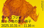 「サイトユフジ展　座り心地の悪い椅子」
2025.1031（金）‐11.16（日）
山形美術館